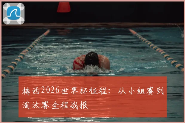 梅西2026世界杯征程：从小组赛到淘汰赛全程战报