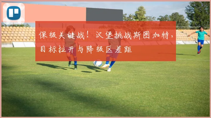 保级关键战！汉堡挑战斯图加特，目标拉开与降级区差距