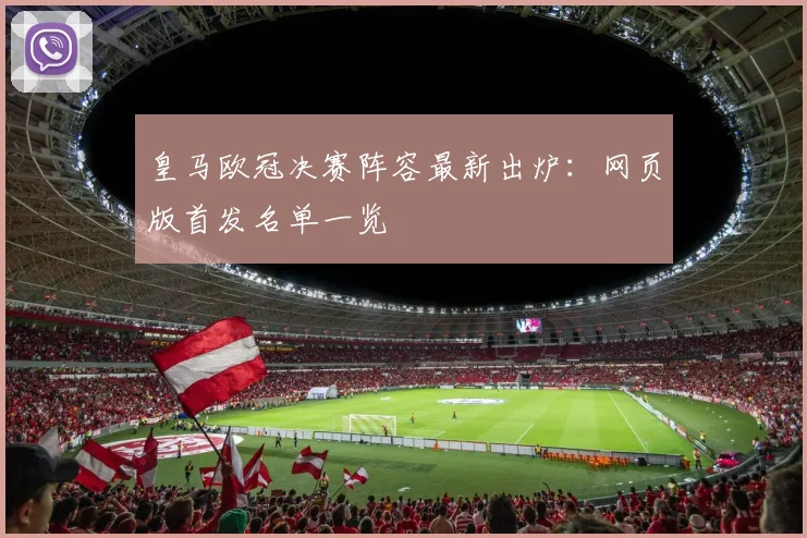 皇马欧冠决赛阵容最新出炉：网页版首发名单一览