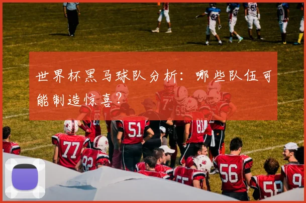 世界杯黑马球队分析：哪些队伍可能制造惊喜？