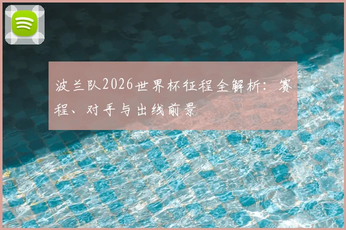 波兰队2026世界杯征程全解析：赛程、对手与出线前景