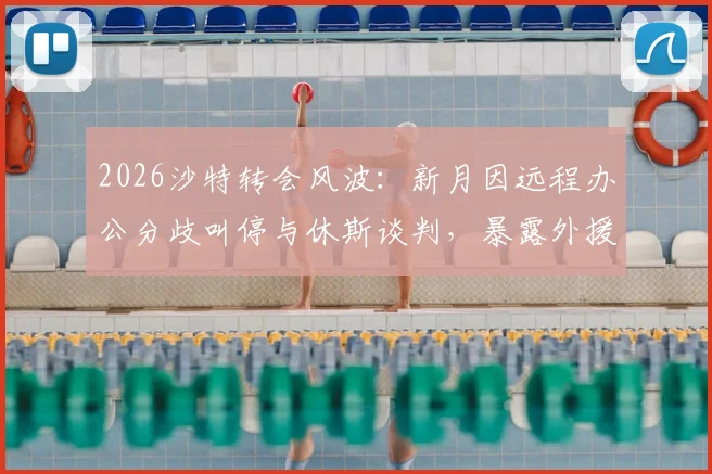 2026沙特转会风波：新月因远程办公分歧叫停与休斯谈判，暴露外援管理新矛盾