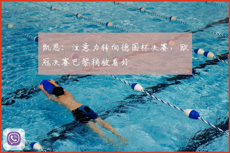 凯恩：注意力转向德国杯决赛，欧冠决赛巴黎稍被看好