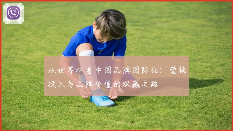 从世界杯看中国品牌国际化：营销投入与品牌价值的双赢之路