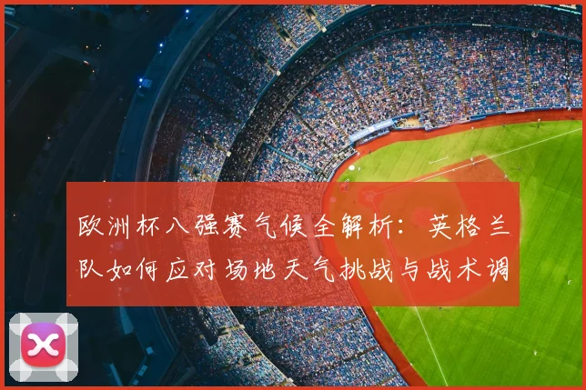 欧洲杯八强赛气候全解析：英格兰队如何应对场地天气挑战与战术调整