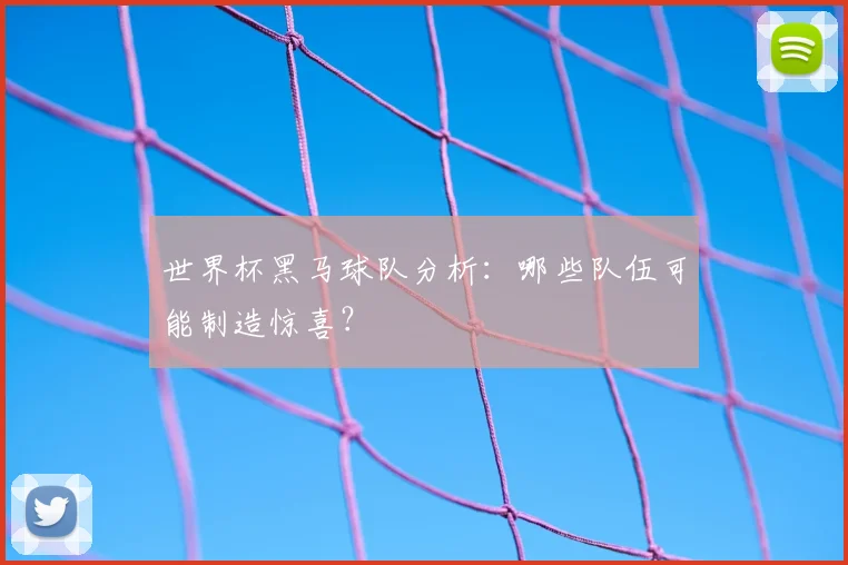 世界杯黑马球队分析：哪些队伍可能制造惊喜？