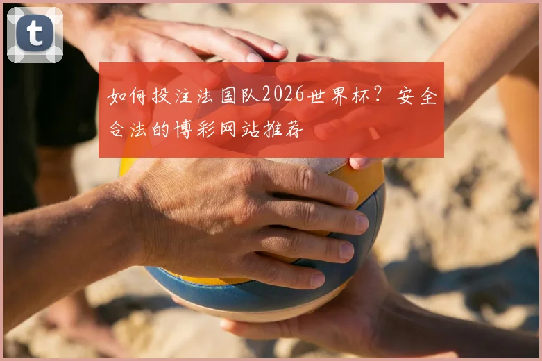 如何投注法国队2026世界杯？安全合法的博彩网站推荐
