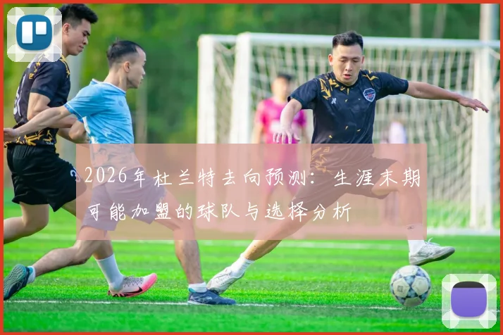 2026年杜兰特去向预测：生涯末期可能加盟的球队与选择分析
