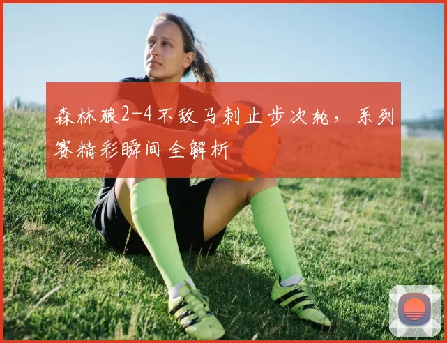 森林狼2-4不敌马刺止步次轮，系列赛精彩瞬间全解析