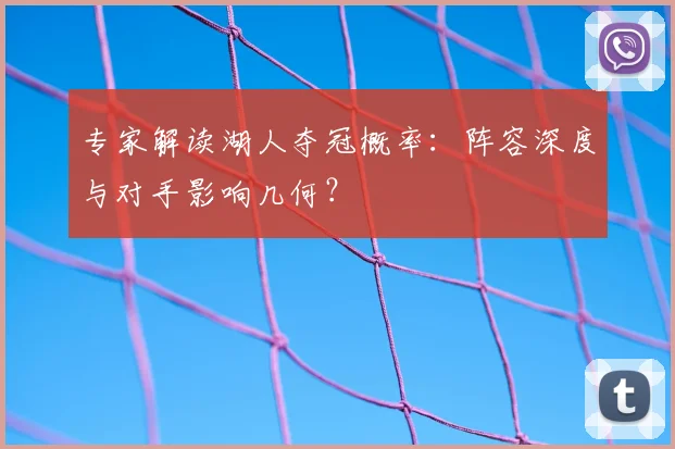 专家解读湖人夺冠概率：阵容深度与对手影响几何？